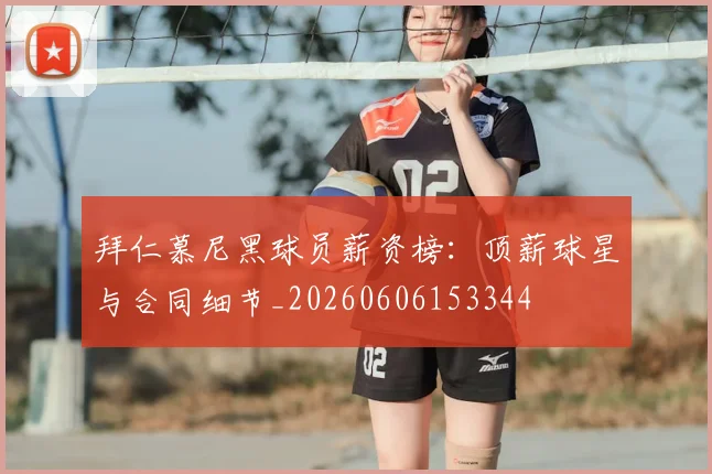 拜仁慕尼黑球员薪资榜:顶薪球星与合同细节_20260606153344