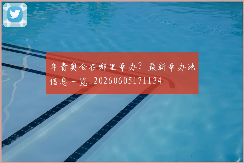年青奥会在哪里举办?最新举办地信息一览_20260605171134