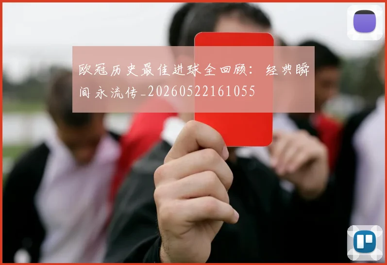 欧冠历史最佳进球全回顾：经典瞬间永流传_20260522161055