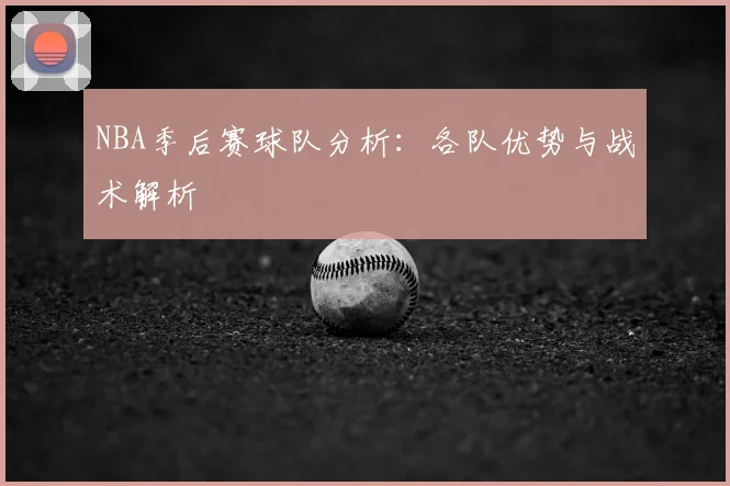 NBA季后赛球队分析:各队优势与战术解析