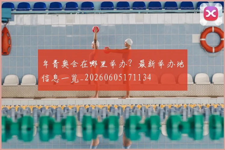 年青奥会在哪里举办?最新举办地信息一览_20260605171134