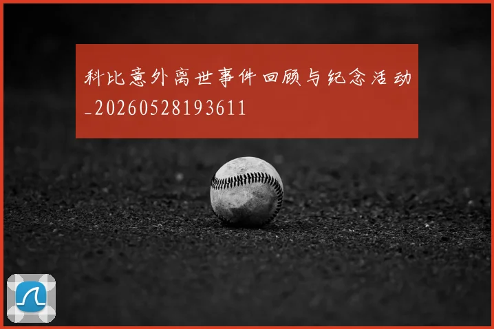 科比意外离世事件回顾与纪念活动_20260528193611