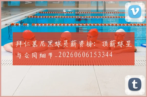 拜仁慕尼黑球员薪资榜:顶薪球星与合同细节_20260606153344