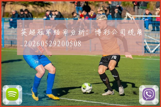 英超冠军赔率分析:博彩公司视角_20260529200508