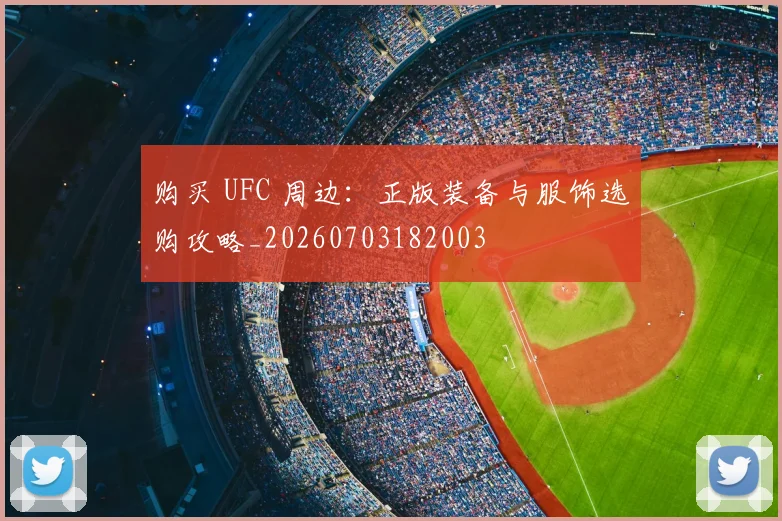 购买 UFC 周边:正版装备与服饰选购攻略_20260703182003