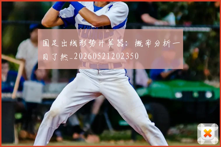 国足出线形势计算器:概率分析一目了然_20260521202350