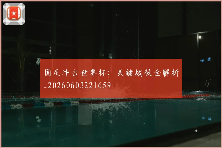国足冲击世界杯:关键战役全解析_20260603221659