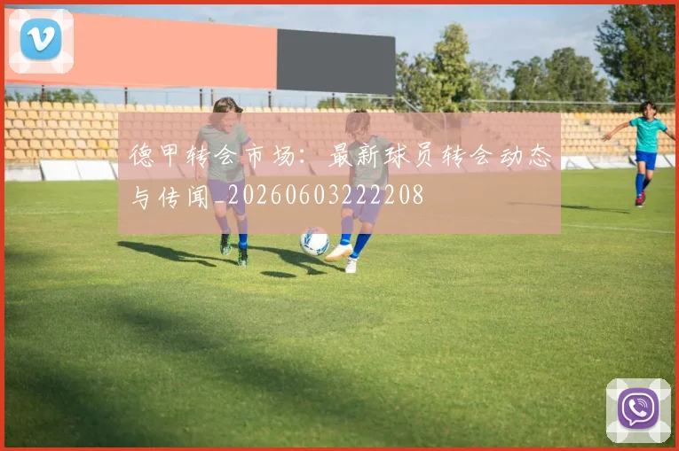 德甲转会市场:最新球员转会动态与传闻_20260603222208