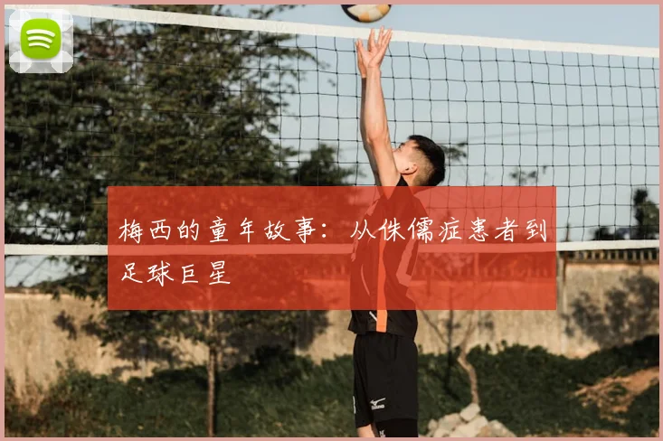 梅西的童年故事:从侏儒症患者到足球巨星