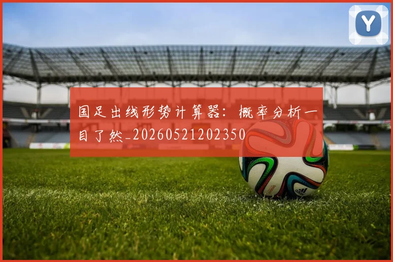 国足出线形势计算器:概率分析一目了然_20260521202350