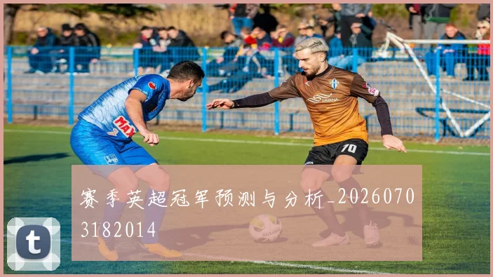 赛季英超冠军预测与分析_20260703182014
