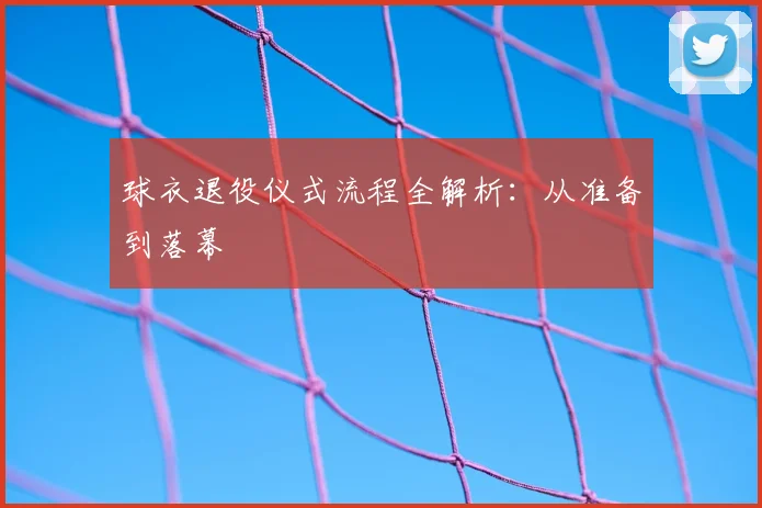 球衣退役仪式流程全解析:从准备到落幕