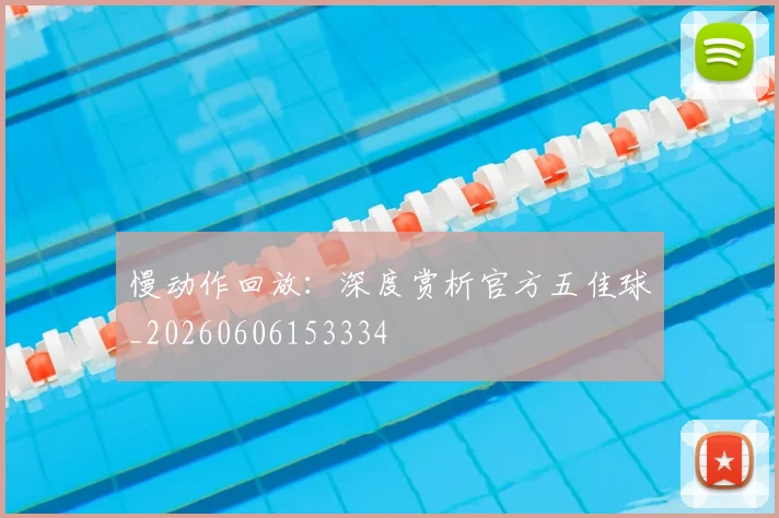 慢动作回放:深度赏析官方五佳球_20260606153334