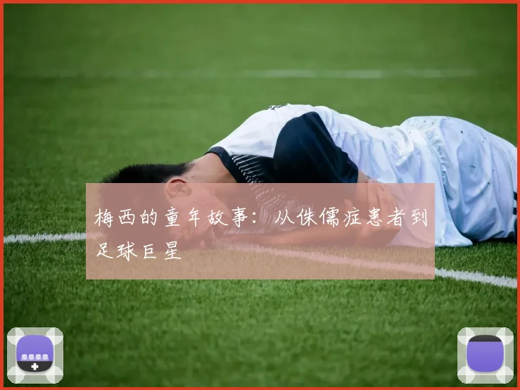 梅西的童年故事：从侏儒症患者到足球巨星